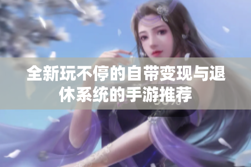 全新玩不停的自带变现与退休系统的手游推荐