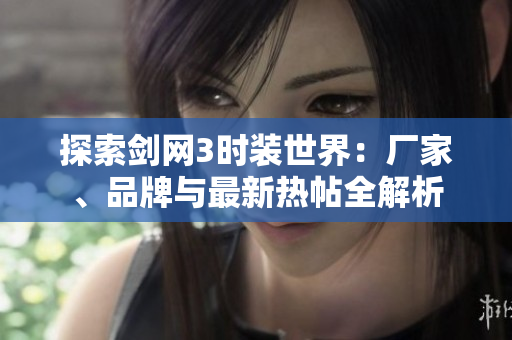 探索剑网3时装世界：厂家、品牌与最新热帖全解析