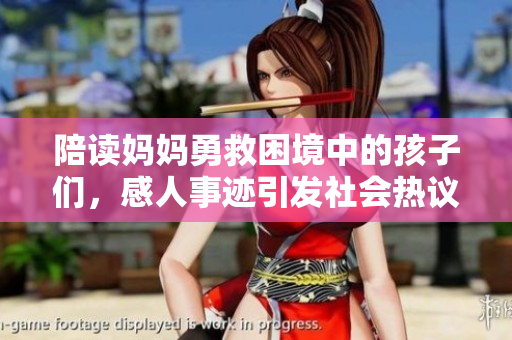 陪读妈妈勇救困境中的孩子们，感人事迹引发社会热议