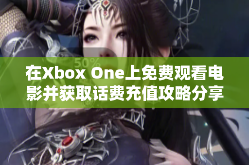 在Xbox One上免费观看电影并获取话费充值攻略分享