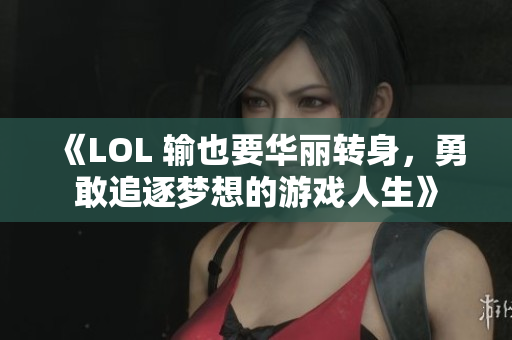 《LOL 输也要华丽转身，勇敢追逐梦想的游戏人生》
