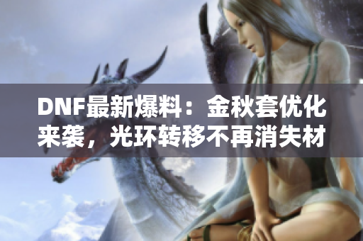 DNF最新爆料：金秋套优化来袭，光环转移不再消失材料大幅减少