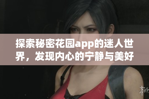 探索秘密花园app的迷人世界，发现内心的宁静与美好