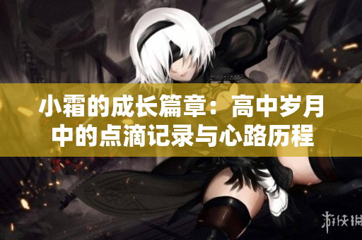 小霜的成长篇章：高中岁月中的点滴记录与心路历程
