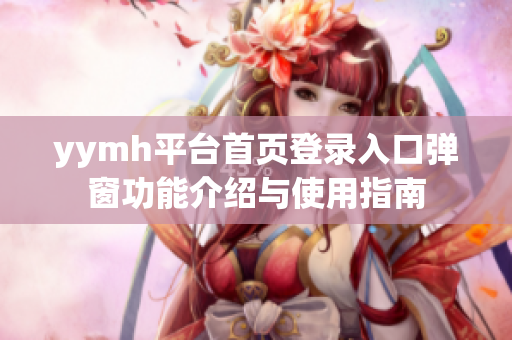 yymh平台首页登录入口弹窗功能介绍与使用指南