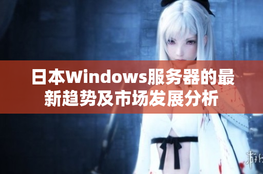 日本Windows服务器的最新趋势及市场发展分析