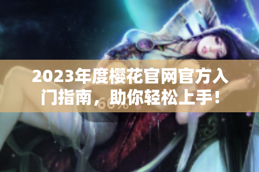 2023年度樱花官网官方入门指南，助你轻松上手！