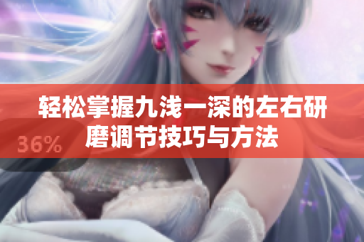 轻松掌握九浅一深的左右研磨调节技巧与方法