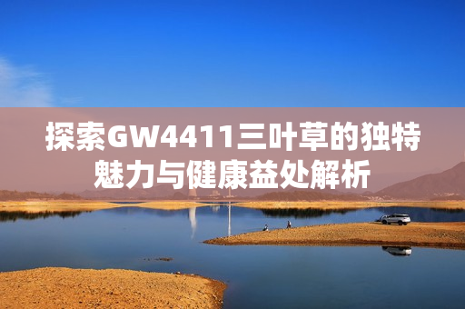 探索GW4411三叶草的独特魅力与健康益处解析
