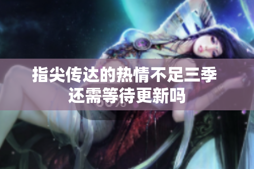 指尖传达的热情不足三季 还需等待更新吗