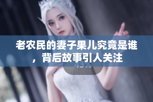 老农民的妻子果儿究竟是谁，背后故事引人关注