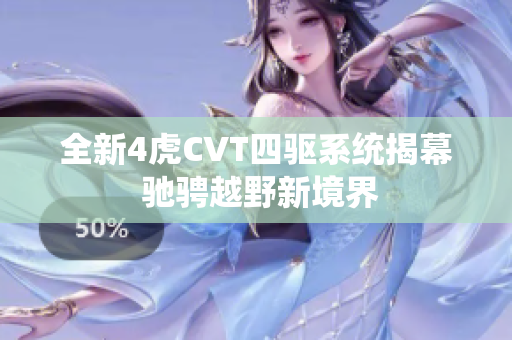 全新4虎CVT四驱系统揭幕 驰骋越野新境界