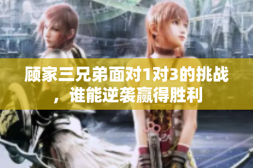 顾家三兄弟面对1对3的挑战，谁能逆袭赢得胜利