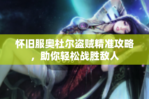 怀旧服奥杜尔盗贼精准攻略，助你轻松战胜敌人
