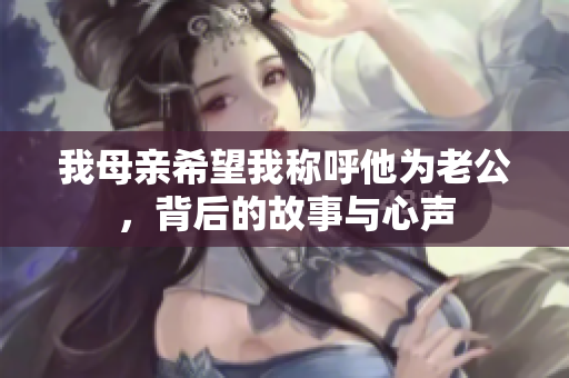 我母亲希望我称呼他为老公，背后的故事与心声