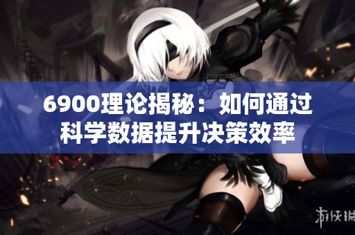 6900理论揭秘：如何通过科学数据提升决策效率