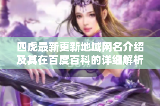四虎最新更新地域网名介绍及其在百度百科的详细解析