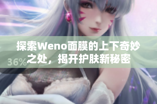 探索Weno面膜的上下奇妙之处，揭开护肤新秘密