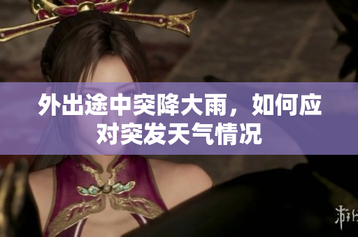 外出途中突降大雨，如何应对突发天气情况