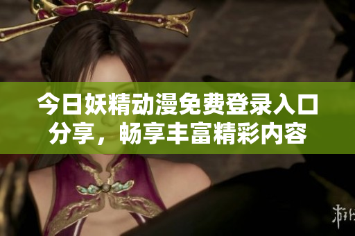 今日妖精动漫免费登录入口分享，畅享丰富精彩内容