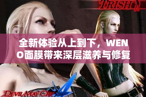 全新体验从上到下，WENO面膜带来深层滋养与修复