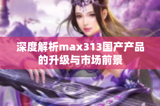 深度解析max313国产产品的升级与市场前景