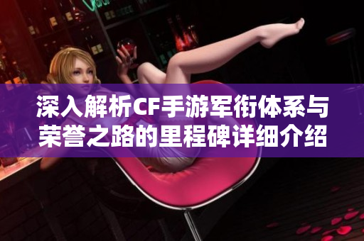 深入解析CF手游军衔体系与荣誉之路的里程碑详细介绍