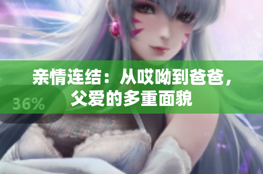 亲情连结：从哎呦到爸爸，父爱的多重面貌