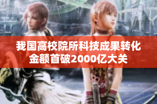 我国高校院所科技成果转化金额首破2000亿大关