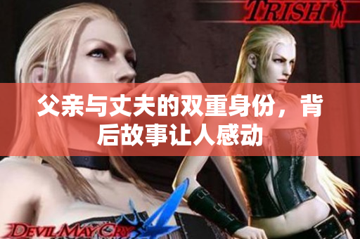 父亲与丈夫的双重身份，背后故事让人感动