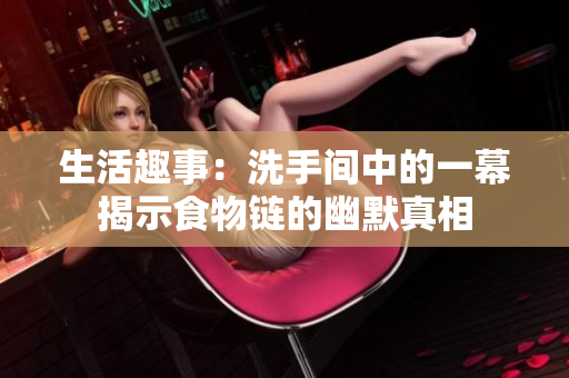 生活趣事：洗手间中的一幕揭示食物链的幽默真相