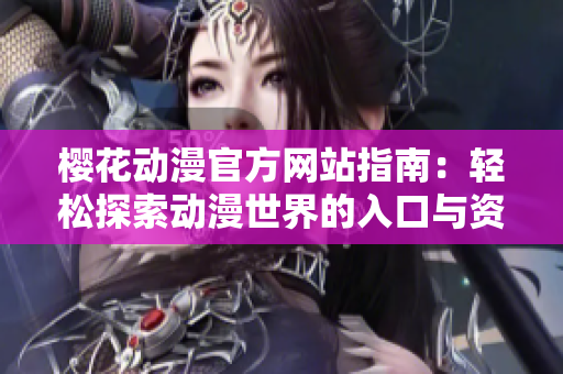 樱花动漫官方网站指南：轻松探索动漫世界的入口与资源