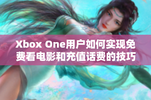 Xbox One用户如何实现免费看电影和充值话费的技巧分享