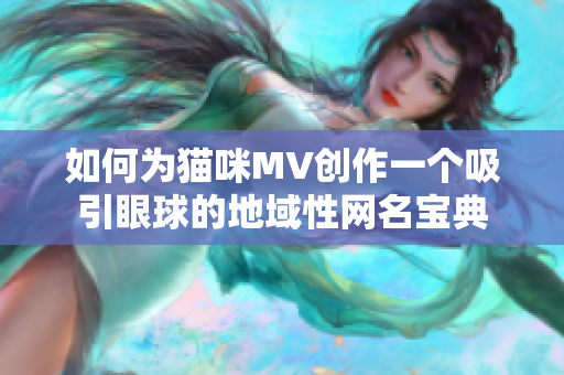 如何为猫咪MV创作一个吸引眼球的地域性网名宝典