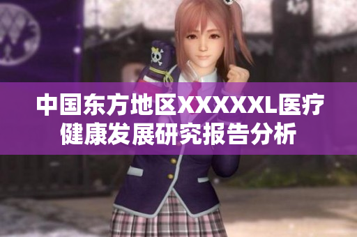 中国东方地区XXXXXL医疗健康发展研究报告分析
