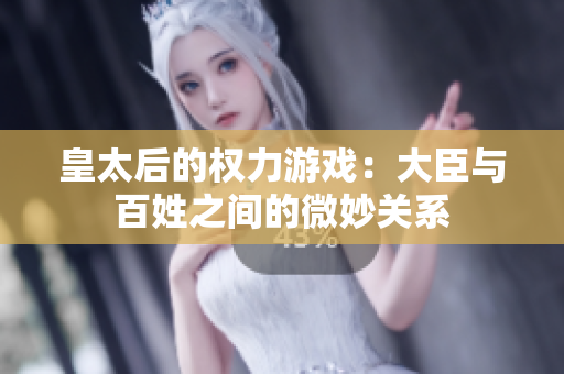 皇太后的权力游戏：大臣与百姓之间的微妙关系