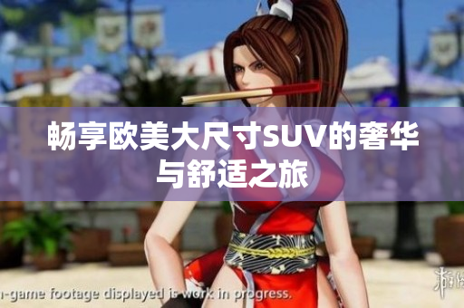 畅享欧美大尺寸SUV的奢华与舒适之旅