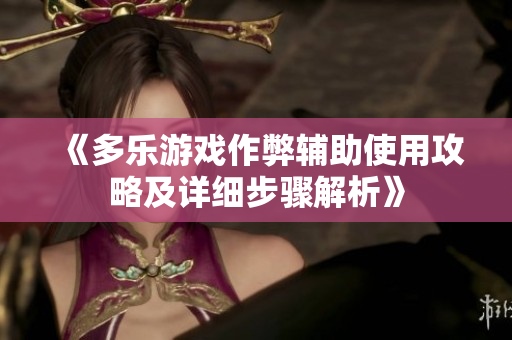 《多乐游戏作弊辅助使用攻略及详细步骤解析》