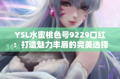 YSL水蜜桃色号9229口红：打造魅力丰唇的完美选择