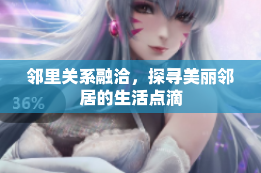 邻里关系融洽，探寻美丽邻居的生活点滴
