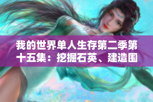 我的世界单人生存第二季第十五集：挖掘石英、建造围墙与拓展新区域