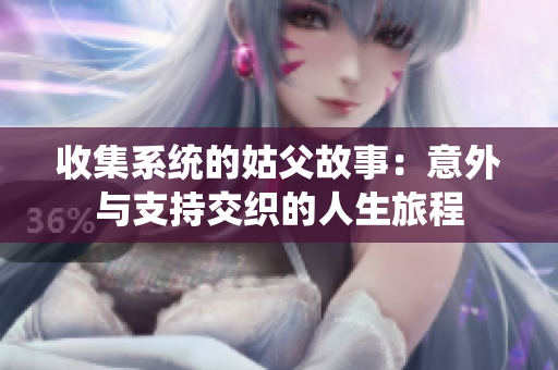 收集系统的姑父故事：意外与支持交织的人生旅程