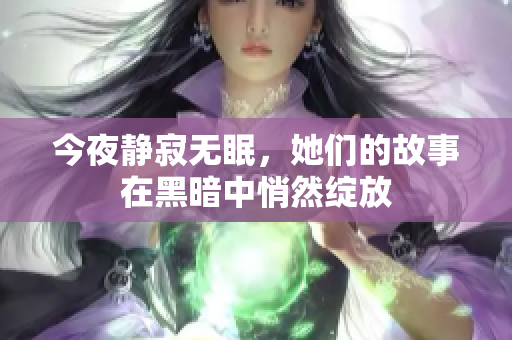 今夜静寂无眠，她们的故事在黑暗中悄然绽放