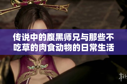 传说中的腹黑师兄与那些不吃草的肉食动物的日常生活