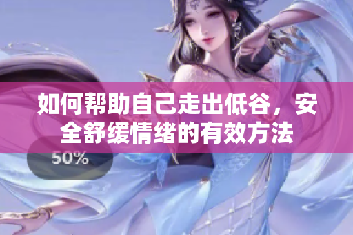 如何帮助自己走出低谷，安全舒缓情绪的有效方法
