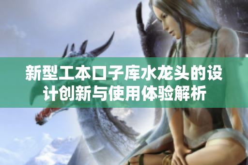新型工本口子库水龙头的设计创新与使用体验解析