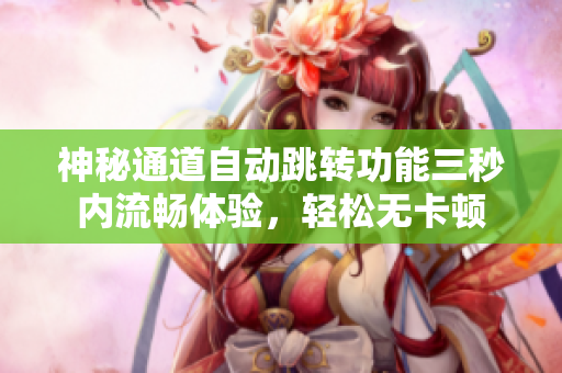 神秘通道自动跳转功能三秒内流畅体验，轻松无卡顿