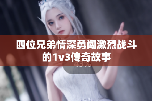 四位兄弟情深勇闯激烈战斗的1v3传奇故事