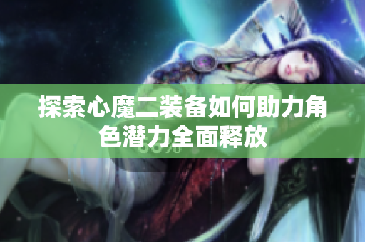 探索心魔二装备如何助力角色潜力全面释放