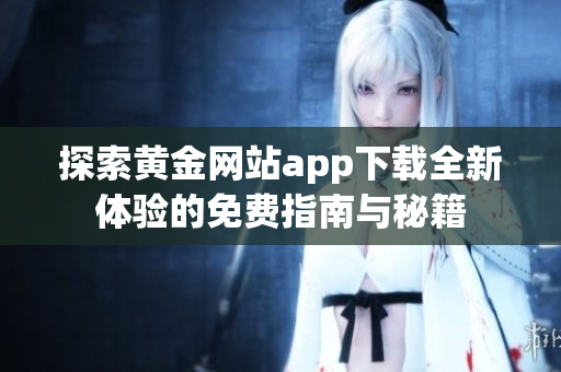探索黄金网站app下载全新体验的免费指南与秘籍